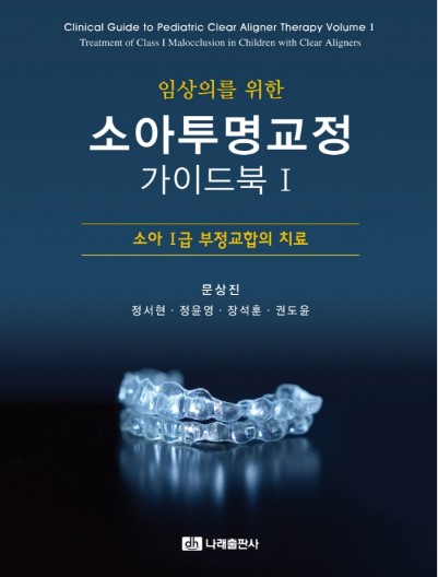 임상의를 위한 소아투명교정 가이드북 Ⅰ- 소아 Ⅰ급 부정교합의 치료